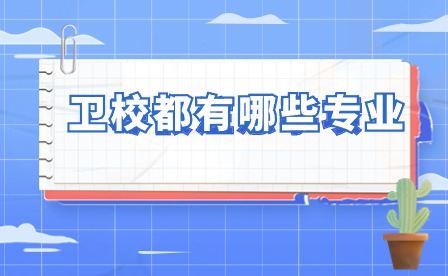 衛(wèi)校都有哪些專業(yè) 讀衛(wèi)校出來就業(yè)前景怎么樣？