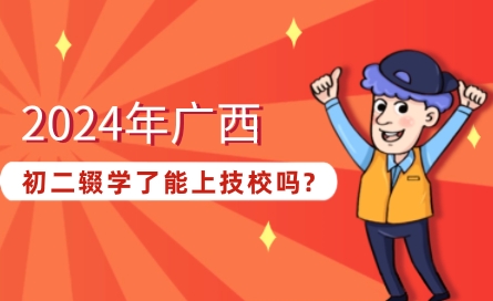 2024年廣西初二輟學(xué)了能上技校嗎?