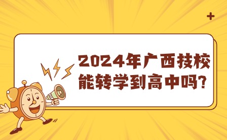 2024年廣西技校能轉(zhuǎn)學(xué)到高中嗎?
