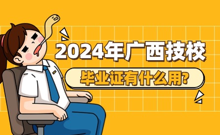 2024年廣西技校畢業(yè)證有什么用?