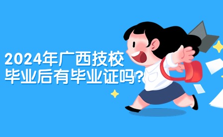 2024年廣西技校畢業(yè)后有畢業(yè)證嗎?