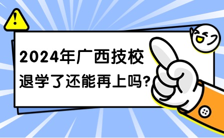 2024年廣西技校退學(xué)后能在上嗎