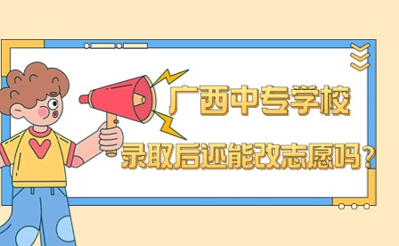 廣西中專學(xué)校錄取后還能改志愿嗎?