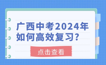 中考生注意!廣西中考2024年如何高效復(fù)習(xí)?