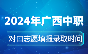 2024年廣西中職對口志愿填報錄取時間