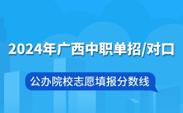 2024年廣西中職單招/對(duì)口公辦院校志愿填報(bào)分?jǐn)?shù)線
