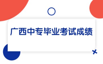 廣西中專畢業(yè)考試成績怎么查詢？