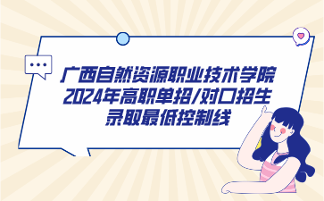 廣西自然資源職業(yè)技術(shù)學(xué)院2024年高職單招/對口招生錄取最低控制線