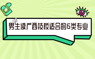 男生讀廣西技校適合的6類專業(yè)，你選對了嗎?