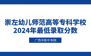 崇左幼兒師范高等專科學(xué)校2024年最低錄取分?jǐn)?shù)