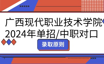 廣西現(xiàn)代職業(yè)技術(shù)學(xué)院2024年單招/中職對口志愿填報(bào)錄取原則