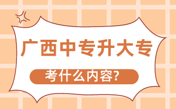 廣西中專升大專考什么內容?