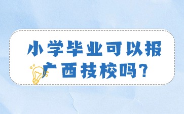 小學(xué)畢業(yè)可以報(bào)廣西技校嗎?