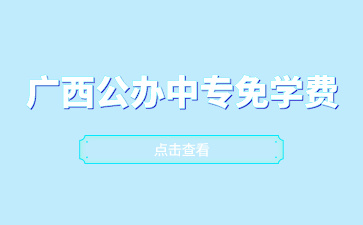 廣西公辦中專免學費招生的學校有哪些？
