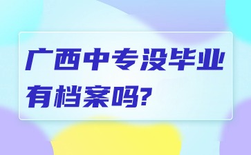 廣西中專沒畢業(yè)有檔案嗎?