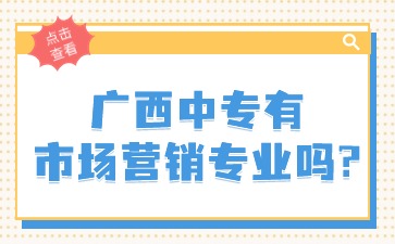 廣西中專有市場(chǎng)營(yíng)銷專業(yè)嗎?