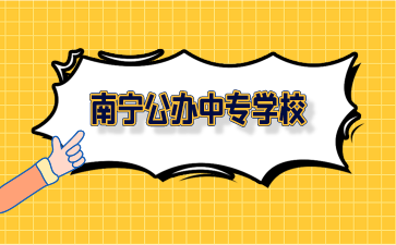 廣西南寧公辦中專學(xué)校有哪些？