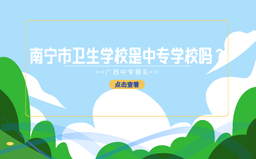 南寧市衛(wèi)生學(xué)校是中專學(xué)校嗎？
