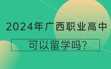 2024年廣西職業(yè)高中可以留學(xué)嗎?