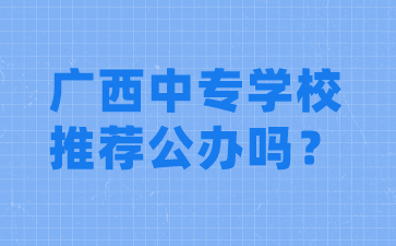 廣西中專學校推薦公辦嗎？