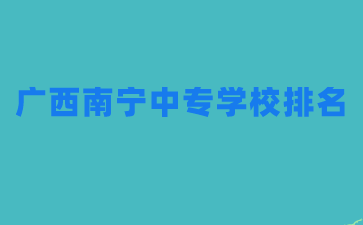 廣西南寧中專學校排名如何？