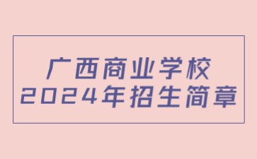 廣西商業(yè)學(xué)校2024年招生簡(jiǎn)章