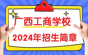 廣西工商學(xué)校2024年招生簡(jiǎn)章