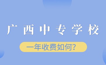 廣西中專學校一年收費如何？