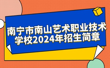 南寧市南山藝術(shù)職業(yè)技術(shù)學(xué)校2024年招生簡(jiǎn)章