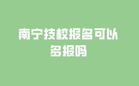 南寧技校報名可以多報嗎，可以報幾個?