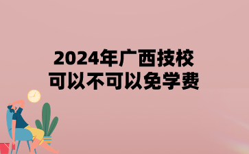 2024年廣西技校可以不可以免學費?