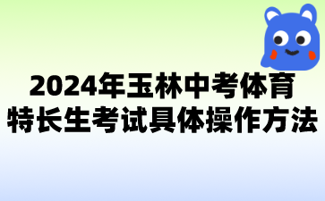 廣西中考：2024年玉林中考體育特長(zhǎng)生考試具體操作方法