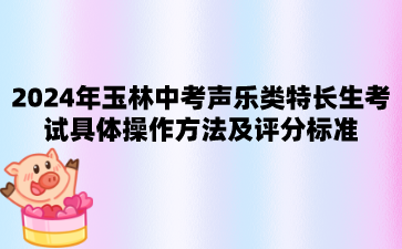 廣西中考：2024年玉林中考聲樂(lè)類特長(zhǎng)生考試具體操作方法及評(píng)分標(biāo)準(zhǔn)