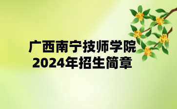 廣西南寧技師學(xué)院2024年招生簡(jiǎn)章