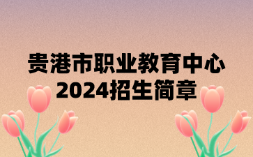 貴港市職業(yè)教育中心2024招生簡(jiǎn)章