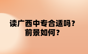 讀廣西中專合適嗎?前景如何?