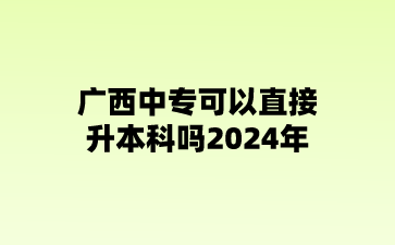 廣西中專可以直接升本科嗎?