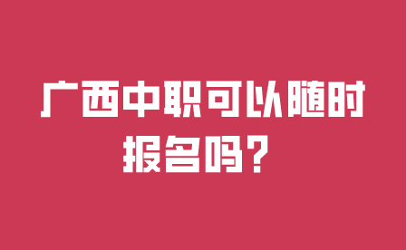 廣西中職可以隨時(shí)報(bào)名嗎?