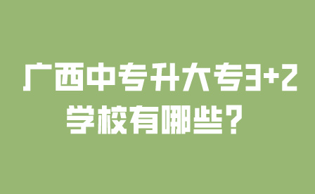 廣西中專升大專3+2學校有哪些？