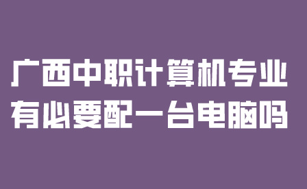廣西中職計(jì)算機(jī)專業(yè)有必要配一臺電腦嗎？