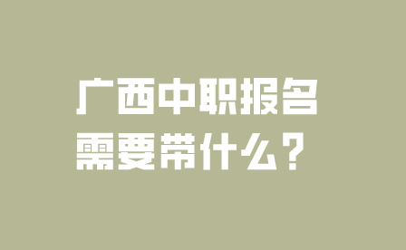 廣西中職報(bào)名需要帶什么？