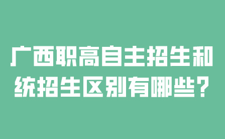 廣西職高自主招生和統(tǒng)招生區(qū)別有哪些?