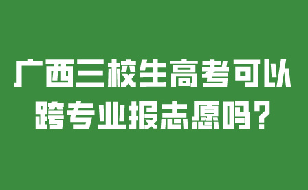 廣西三校生高考可以跨專業報志愿嗎?