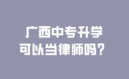 廣西中專升學可以當律師嗎？