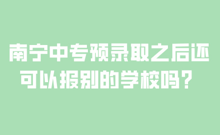 南寧中專預錄取之后還可以報別的學校嗎？