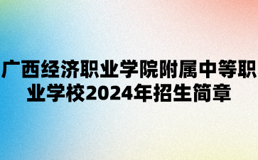 廣西經濟職業(yè)學院附屬中等職業(yè)學校2024年招生簡章
