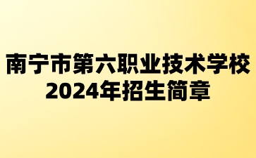 南寧市第六職業(yè)技術學校2024年招生簡章