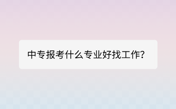 廣西中專報考什么專業好找工作？