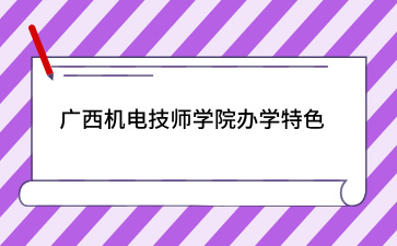 廣西機電技師學院辦學特色介紹