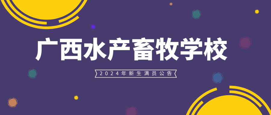 廣西水產(chǎn)畜牧學校2024年新生滿員公告